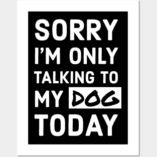 Sorry I'm Only Talking To My Dog Today Posters and Art